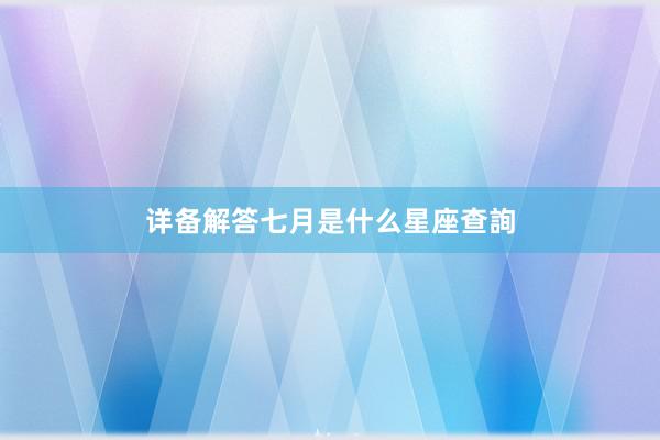 详备解答七月是什么星座查詢