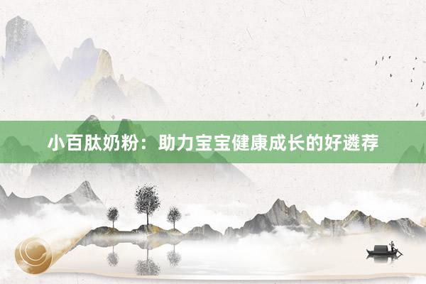 小百肽奶粉：助力宝宝健康成长的好遴荐