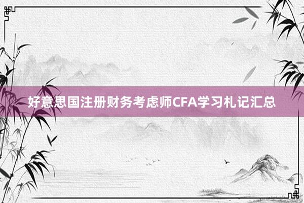 好意思国注册财务考虑师CFA学习札记汇总